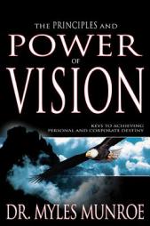 Principles And Power Of Vision: Keys to Achieving Personal and Corporate Destiny by Myles Munroe Paperback Book