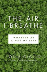 The Air I Breathe: Worship as a Way of Life by Louie Giglio Paperback Book