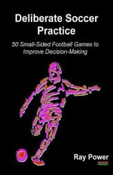 Deliberate Soccer Practice: 50 Small-Sided Football Games to Improve Decision-Making by Ray Power Paperback Book