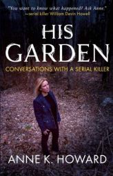 His Garden: Conversations With A Serial Killer by Anne K. Howard Paperback Book