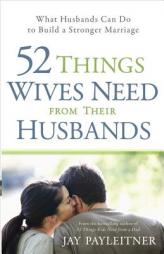52 Things Wives Need from Their Husbands: What Husbands Can Do to Build a Stronger Marriage by Jay Payleitner Paperback Book