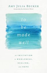 To Be Made Well: An Invitation to Wholeness, Healing, and Hope by Amy Julia Becker Paperback Book