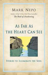 As Far as the Heart Can See: Stories to Illuminate the Soul by Mark Nepo Paperback Book