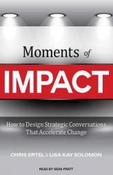 Moments of Impact: How to Design Strategic Conversations That Accelerate Change by Chris Ertel Paperback Book
