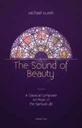 The Sound of Beauty: A Classical Composer on Music in the Spiritual Life by Michael Kurek Paperback Book