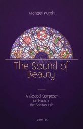 The Sound of Beauty: A Classical Composer on Music in the Spiritual Life by Michael Kurek Paperback Book