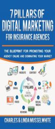 7 Pillars of Digital Marketing for Insurance Agencies: The Blueprint for Promoting Your Agency Online and Dominating Your Market by Charles Musselwhite Paperback Book