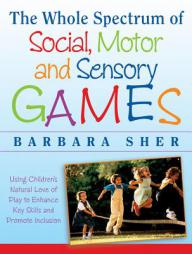 The Whole Spectrum of Social, Motor and Sensory Games: Using Every Child's Natural Love of Play to Enhance Key Skills and Promote Inclusion by Barbara Sher Paperback Book