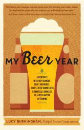 My Beer Year: Adventures with Hop Farmers, Craft Brewers, Chefs, Beer Sommeliers, and Fanatical Drinkers as a Beer Master in Trainin by Lucy Burningham Paperback Book