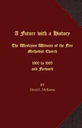 A Future with a History: The Wesleyan Witness of the Free Methodist Church 1960 to 1995 and Forward by David L. McKenna Paperback Book