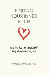 Finding Your Inner Bitch: How to live an abundant and wholehearted life by Pamela J. Maxson Paperback Book