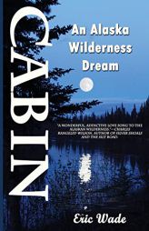 Cabin: An Alaska Wilderness Dream by Eric Wade Paperback Book