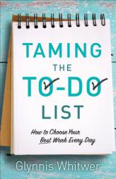 Taming the To-Do List: How to Choose Your Best Work Every Day by Glynnis Whitwer Paperback Book