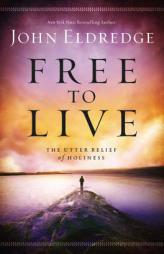 Free to Live: The Utter Relief of Holiness by John Eldredge Paperback Book
