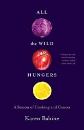 All the Wild Hungers: A Season of Cooking and Cancer by Karen Babine Paperback Book