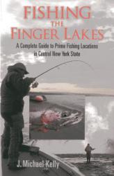 Fishing the Finger Lakes: A Complete Guide to Prime Fishing Locations in Central New York State by J. Michael Kelly Paperback Book
