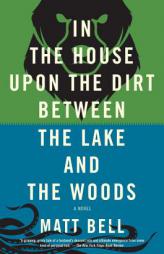 In the House Upon the Dirt Between the Lake and the Woods by Matt Bell Paperback Book