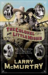 The Colonel and Little Missie: Buffalo Bill, Annie Oakley, and the Beginnings of Superstardom in America by Larry McMurtry Paperback Book