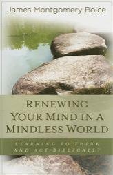 Renewing Your Mind in a Mindless World: Learning to Think and Act Biblically by James Montgomery Boice Paperback Book