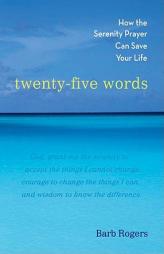 Twenty-Five Words: How The Serenity Prayer Can Save Your Life by Barb Rogers Paperback Book