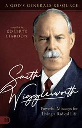 Smith Wigglesworth: Powerful Messages for Living a Radical Life: A God's Generals Resource by Roberts Liardon Paperback Book