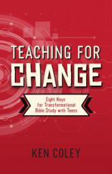 Teaching for Change: Eight Keys for Transformational Bible Study with Teens by Ken Coley Paperback Book