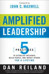 Amplified Leadership: 5 Practices to Establish Influence, Build People, and Impact Others for a Lifetime by Dan Reiland Paperback Book
