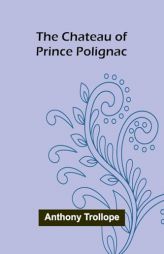 The Chateau of Prince Polignac by Anthony Trollope Paperback Book