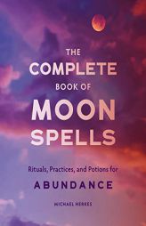 The Complete Book of Moon Spells: Rituals, Practices, and Potions for Abundance by Michael Herkes Paperback Book