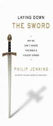 Laying Down the Sword: Why We Can't Ignore the Bible's Violent Verses by Philip Jenkins Paperback Book