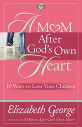 A Mom After God's Own Heart: 10 Ways to Love Your Children (George, Elizabeth (Insp)) by Elizabeth George Paperback Book