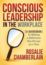Conscious Leadership in the Workplace: A Guidebook to Making a Difference One Person at a Time by Rosalie Chamberlain Paperback Book
