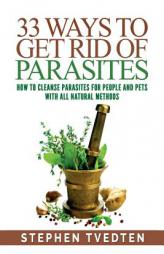 33 Ways To Get Rid of Parasites: How To Cleanse Parasites For People and Pets With All Natural Methods by Stephen Tvedten Paperback Book