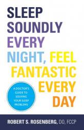 Sleep Soundly Every Night, Feel Fantastic Every Day: Solve Your Sleep Problems by Robert Rosenberg Paperback Book