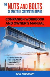 The Nuts and Bolts of Erecting a Contracting Empire Companion Workbook and Owner's Manual: Your Step-By-Step Guide for Building Success in the Constru by Joel Anderson Paperback Book
