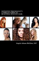 Definitive Trichology's Complete Guide to Healthy, Beautiful Hair by Angela Adams McGhee Iat Paperback Book