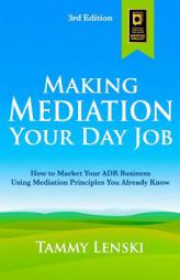 Making Mediation Your Day Job: How to Market Your ADR Business Using Mediation Principles You Already Know by Tammy Lenski Paperback Book