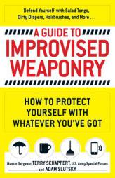 A Guide to Improvised Weaponry: From Hairbrushes to Pizza Boxes, How to Turn Ordinary Items Into Weapons of Self-Defense by Terry Schappert Paperback Book