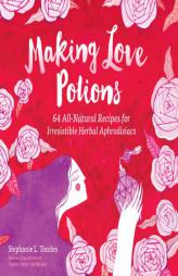 Love Potions: Create Herbal Aphrodisiacs That Arouse the Senses; 64 Recipes by Stephanie L. Tourles Paperback Book