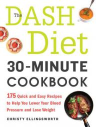 The Dash Diet 30-Minute Cookbook: 175 Quick and Easy Recipes to Help You Lower Your Blood Pressure and Lose Weight by Christy Ellingsworth Paperback Book