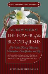 The Power of the Blood of Jesus - Updated Edition: The Vital Role of Blood for Redemption, Sanctification, and Life by Andrew Murray Paperback Book