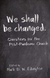 We Shall Be Changed: Questions for the Post-Pandemic Church by Mark D. W. Edington Paperback Book