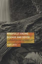 Mindfully Facing Disease and Death: Compassionate Advice from Early Buddhist Texts by Bhikkhu Analayo Paperback Book