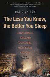 The Less You Know, the Better You Sleep: Russia's Road to Terror and Dictatorship under Yeltsin and Putin by David Satter Paperback Book