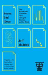 Seven Bad Ideas: How Mainstream Economists Have Damaged America and the World by Jeffrey G. Madrick Paperback Book