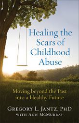 Healing the Scars of Childhood Abuse: Moving Beyond the Past Into a Healthy Future by Gregory L. Jantz Paperback Book