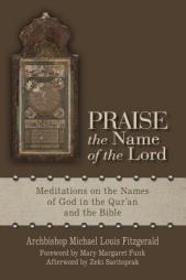 Praise the Name of the Lord: Meditations on the Names of God in the Qur’an and the Bible by Michael Fitzgerald Paperback Book