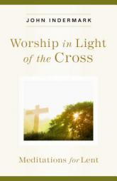 Worship in Light of the Cross: Meditations for Lent by John Indermark Paperback Book