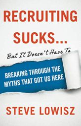 Recruiting Sucks...But It Doesn't Have To: Breaking Through the Myths That Got Us Here by Steve Lowisz Paperback Book