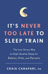 It's Never Too Late to Sleep Train: The Low-Stress Way to High-Quality Sleep for Babies, Kids, and Parents by Craig Canapari Paperback Book